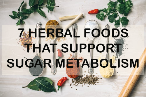 7 HERBAL FOODS TO SUPPORT SUGAR METABOLISM